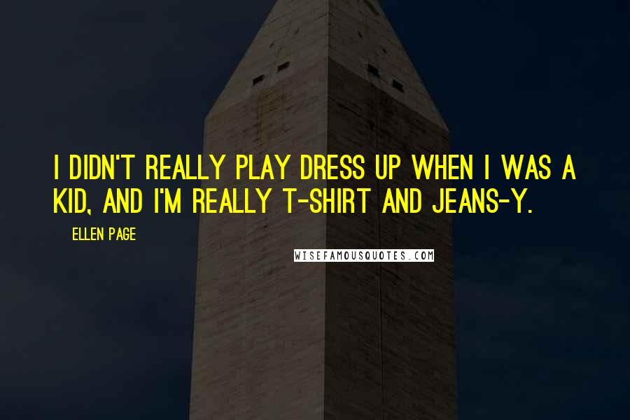 Ellen Page Quotes: I didn't really play dress up when I was a kid, and I'm really T-shirt and jeans-y.