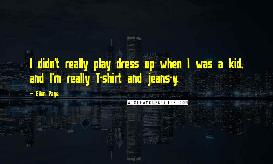 Ellen Page Quotes: I didn't really play dress up when I was a kid, and I'm really T-shirt and jeans-y.