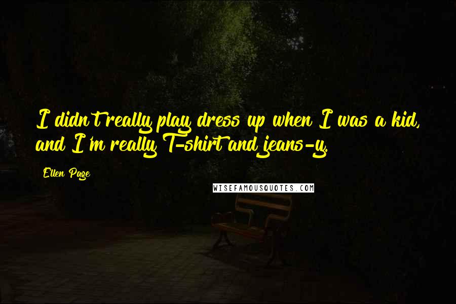 Ellen Page Quotes: I didn't really play dress up when I was a kid, and I'm really T-shirt and jeans-y.