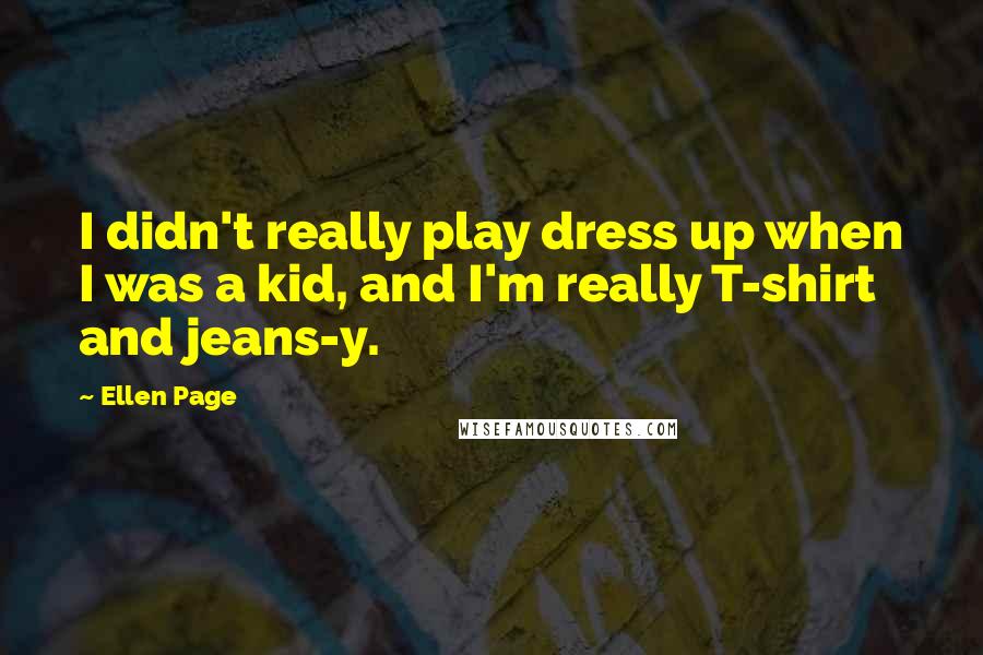 Ellen Page Quotes: I didn't really play dress up when I was a kid, and I'm really T-shirt and jeans-y.