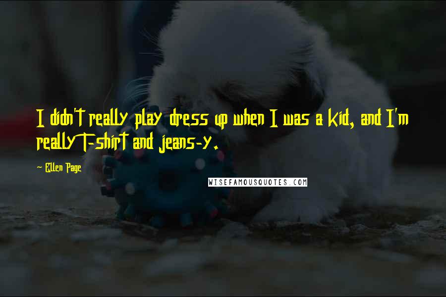 Ellen Page Quotes: I didn't really play dress up when I was a kid, and I'm really T-shirt and jeans-y.