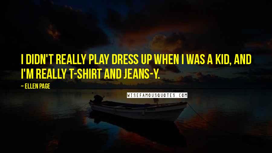 Ellen Page Quotes: I didn't really play dress up when I was a kid, and I'm really T-shirt and jeans-y.