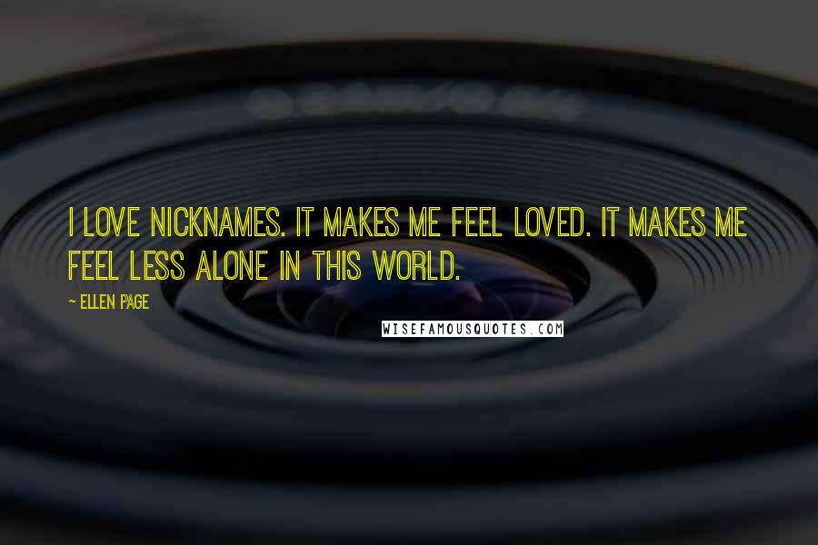 Ellen Page Quotes: I love nicknames. It makes me feel loved. It makes me feel less alone in this world.