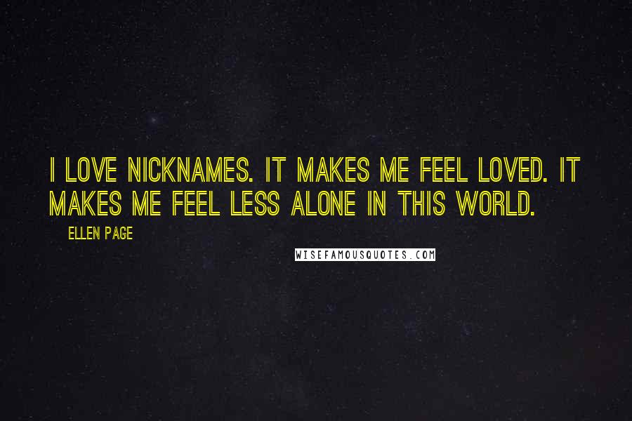 Ellen Page Quotes: I love nicknames. It makes me feel loved. It makes me feel less alone in this world.