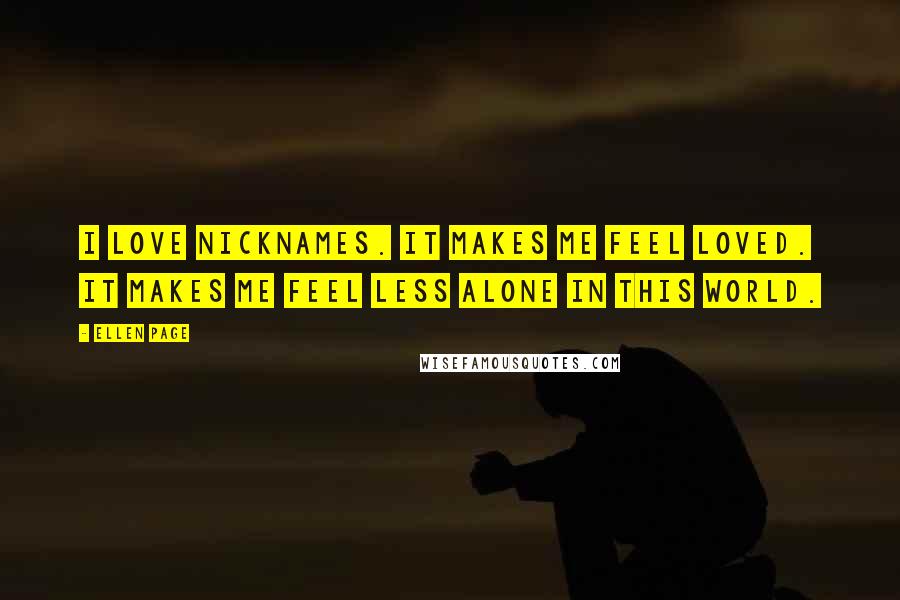 Ellen Page Quotes: I love nicknames. It makes me feel loved. It makes me feel less alone in this world.