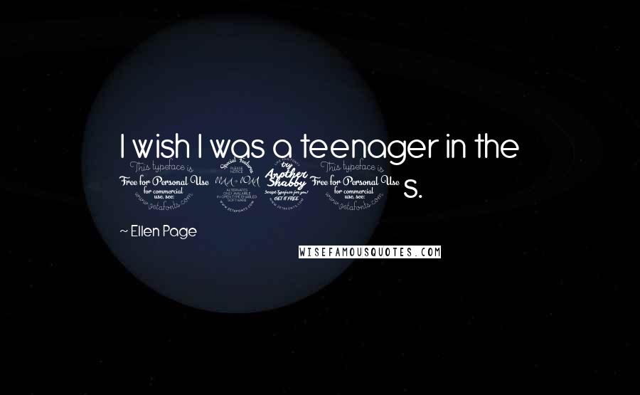 Ellen Page Quotes: I wish I was a teenager in the 1970s.