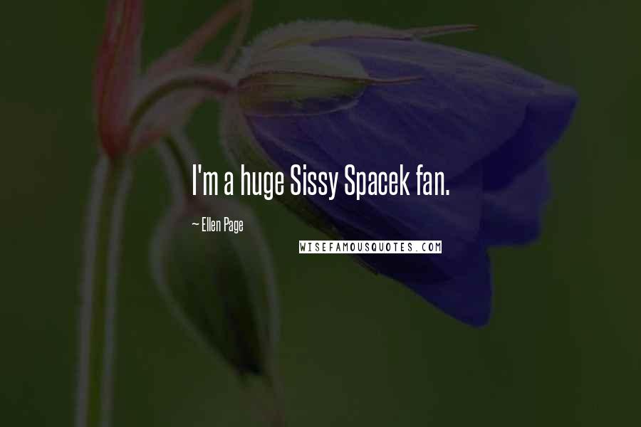 Ellen Page Quotes: I'm a huge Sissy Spacek fan.