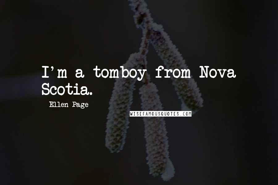 Ellen Page Quotes: I'm a tomboy from Nova Scotia.