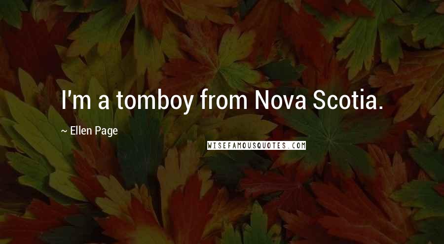 Ellen Page Quotes: I'm a tomboy from Nova Scotia.