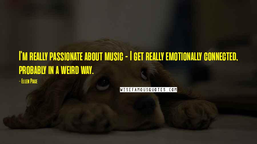 Ellen Page Quotes: I'm really passionate about music - I get really emotionally connected, probably in a weird way.