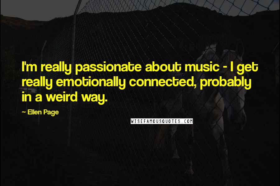 Ellen Page Quotes: I'm really passionate about music - I get really emotionally connected, probably in a weird way.