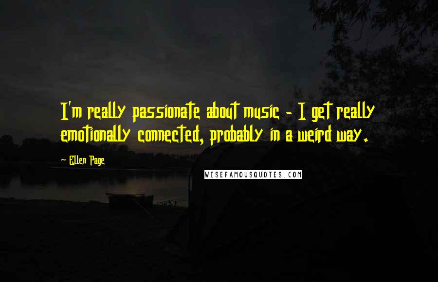 Ellen Page Quotes: I'm really passionate about music - I get really emotionally connected, probably in a weird way.
