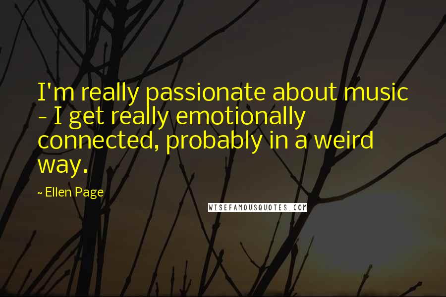 Ellen Page Quotes: I'm really passionate about music - I get really emotionally connected, probably in a weird way.