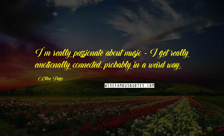 Ellen Page Quotes: I'm really passionate about music - I get really emotionally connected, probably in a weird way.