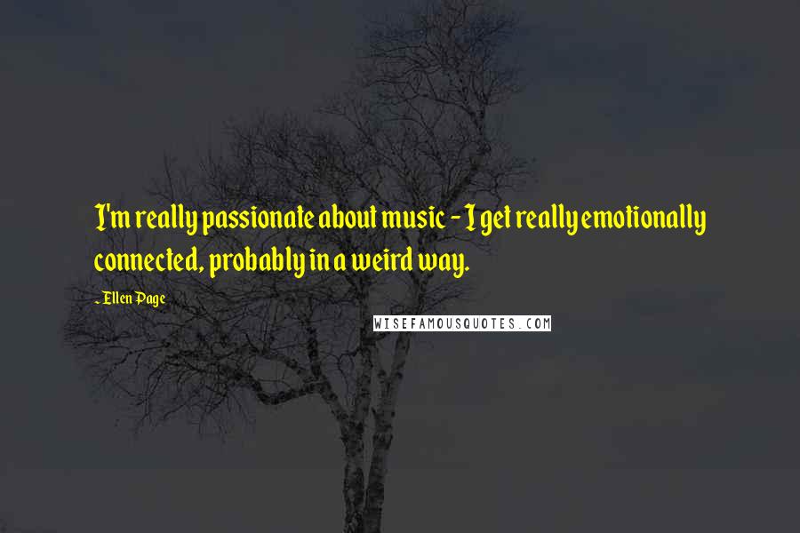 Ellen Page Quotes: I'm really passionate about music - I get really emotionally connected, probably in a weird way.