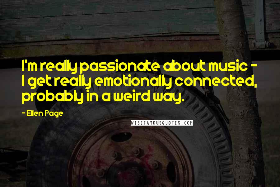 Ellen Page Quotes: I'm really passionate about music - I get really emotionally connected, probably in a weird way.