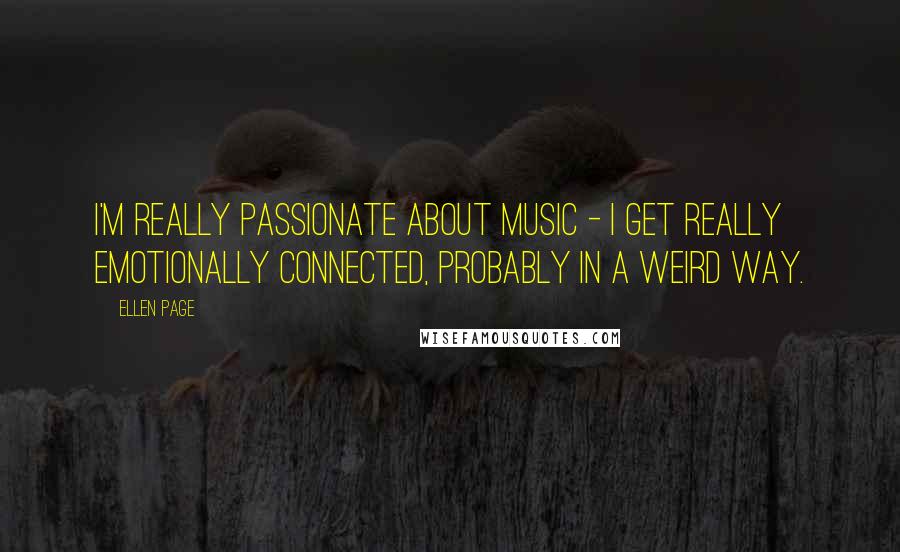 Ellen Page Quotes: I'm really passionate about music - I get really emotionally connected, probably in a weird way.