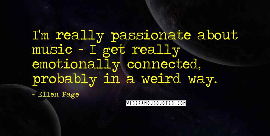 Ellen Page Quotes: I'm really passionate about music - I get really emotionally connected, probably in a weird way.
