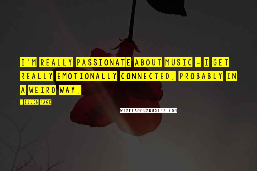 Ellen Page Quotes: I'm really passionate about music - I get really emotionally connected, probably in a weird way.