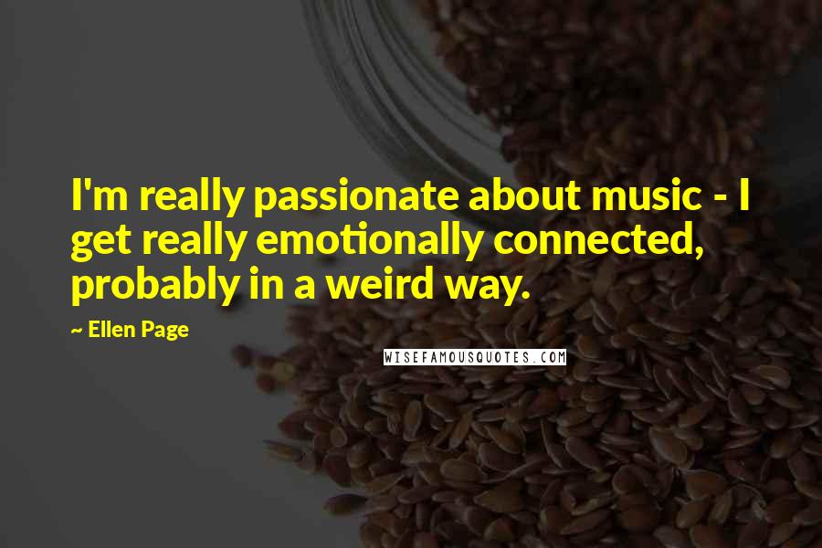 Ellen Page Quotes: I'm really passionate about music - I get really emotionally connected, probably in a weird way.