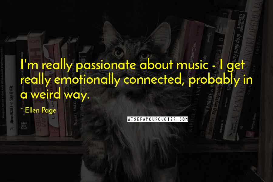 Ellen Page Quotes: I'm really passionate about music - I get really emotionally connected, probably in a weird way.
