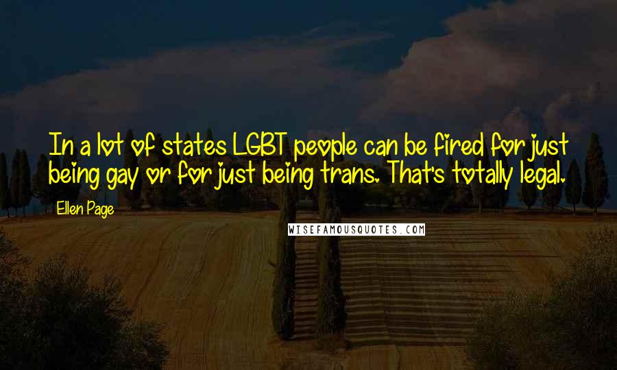 Ellen Page Quotes: In a lot of states LGBT people can be fired for just being gay or for just being trans. That's totally legal.