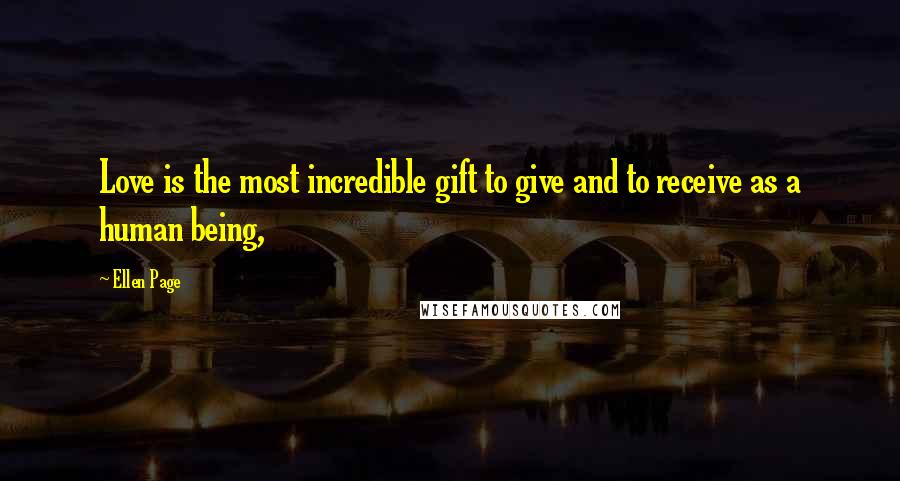 Ellen Page Quotes: Love is the most incredible gift to give and to receive as a human being,