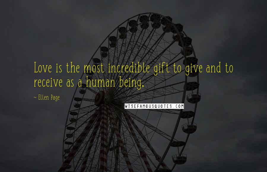 Ellen Page Quotes: Love is the most incredible gift to give and to receive as a human being,
