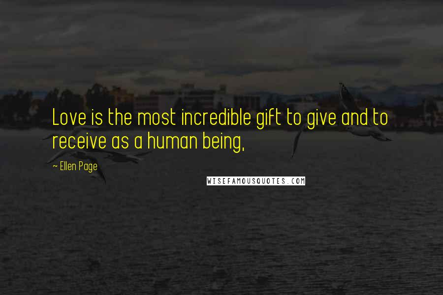 Ellen Page Quotes: Love is the most incredible gift to give and to receive as a human being,