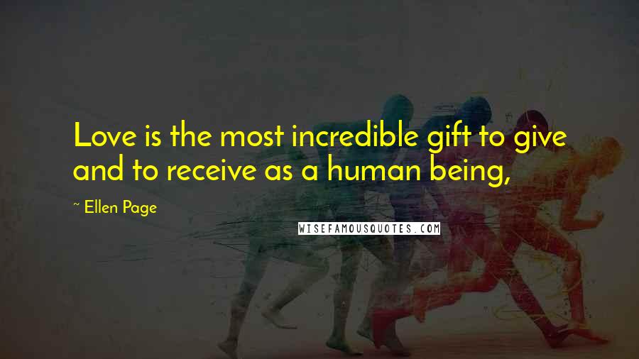 Ellen Page Quotes: Love is the most incredible gift to give and to receive as a human being,