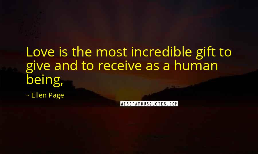 Ellen Page Quotes: Love is the most incredible gift to give and to receive as a human being,