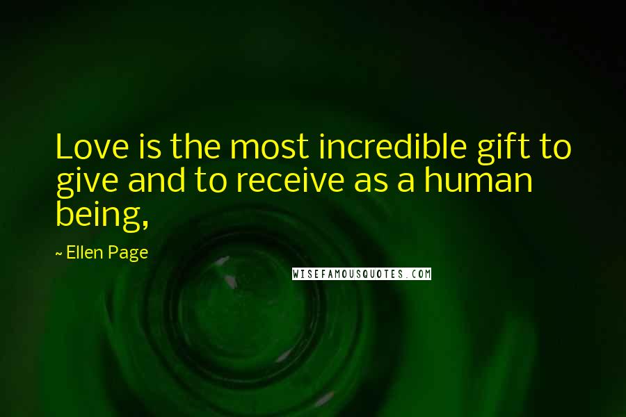 Ellen Page Quotes: Love is the most incredible gift to give and to receive as a human being,