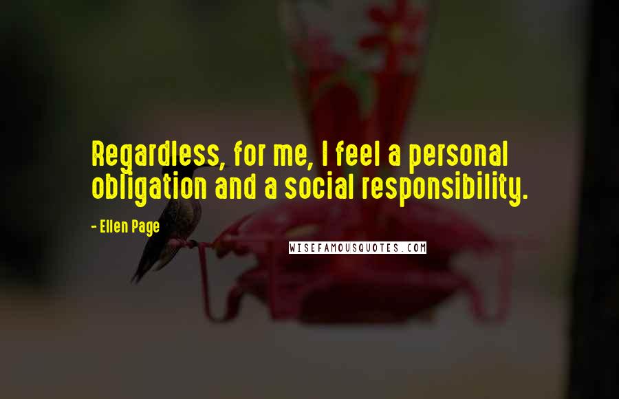 Ellen Page Quotes: Regardless, for me, I feel a personal obligation and a social responsibility.