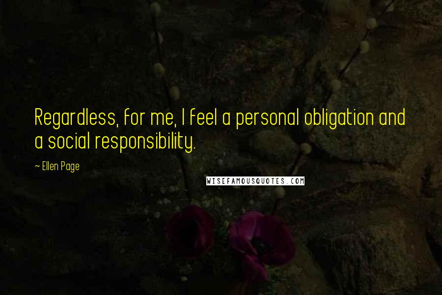 Ellen Page Quotes: Regardless, for me, I feel a personal obligation and a social responsibility.