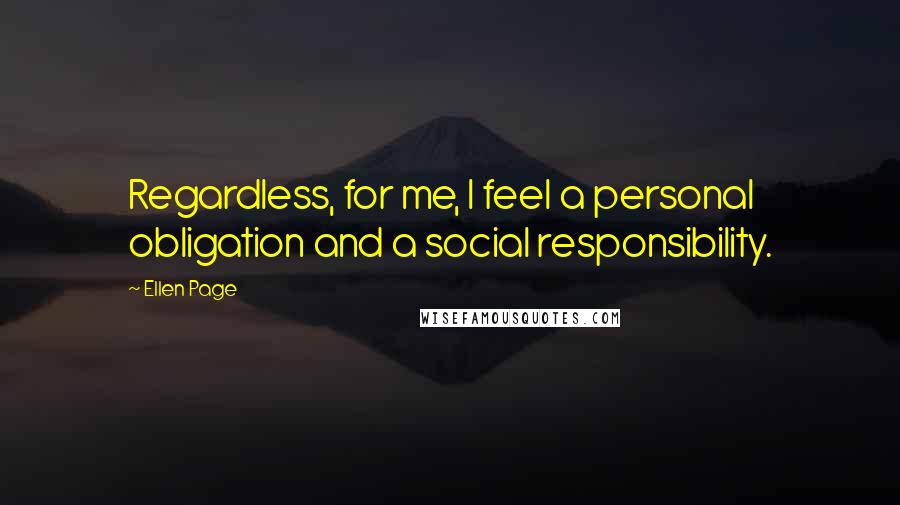 Ellen Page Quotes: Regardless, for me, I feel a personal obligation and a social responsibility.