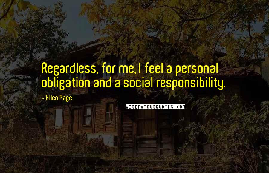 Ellen Page Quotes: Regardless, for me, I feel a personal obligation and a social responsibility.