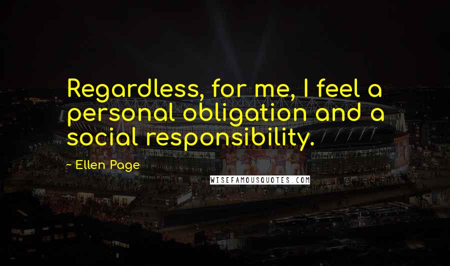 Ellen Page Quotes: Regardless, for me, I feel a personal obligation and a social responsibility.