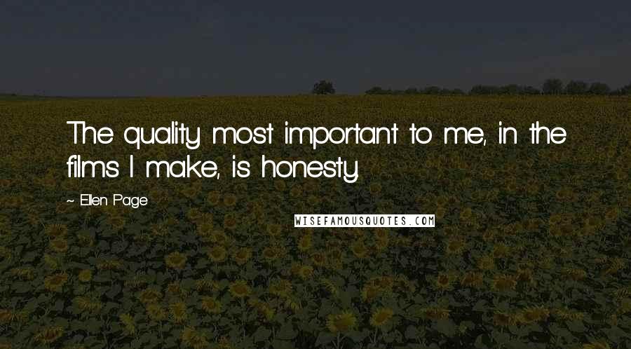 Ellen Page Quotes: The quality most important to me, in the films I make, is honesty.