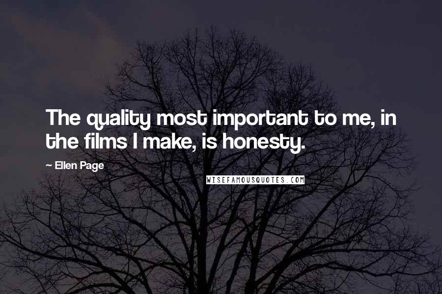 Ellen Page Quotes: The quality most important to me, in the films I make, is honesty.