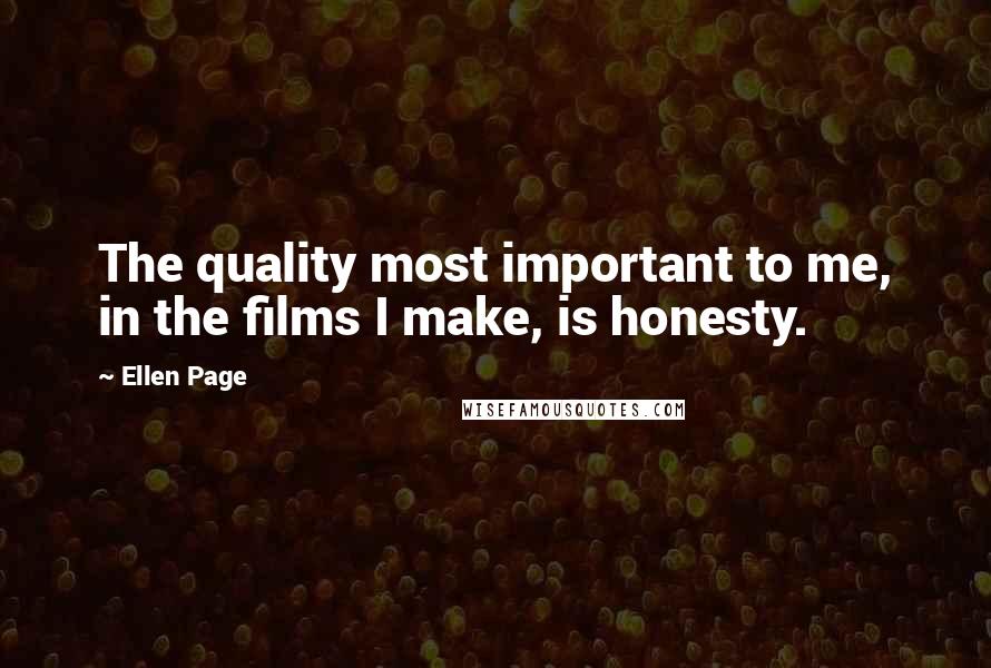 Ellen Page Quotes: The quality most important to me, in the films I make, is honesty.