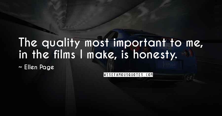 Ellen Page Quotes: The quality most important to me, in the films I make, is honesty.