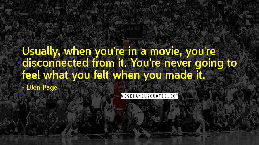 Ellen Page Quotes: Usually, when you're in a movie, you're disconnected from it. You're never going to feel what you felt when you made it.