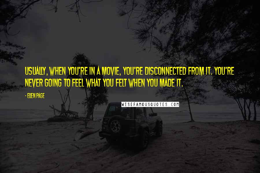 Ellen Page Quotes: Usually, when you're in a movie, you're disconnected from it. You're never going to feel what you felt when you made it.