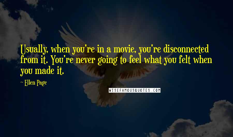 Ellen Page Quotes: Usually, when you're in a movie, you're disconnected from it. You're never going to feel what you felt when you made it.