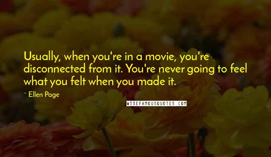 Ellen Page Quotes: Usually, when you're in a movie, you're disconnected from it. You're never going to feel what you felt when you made it.