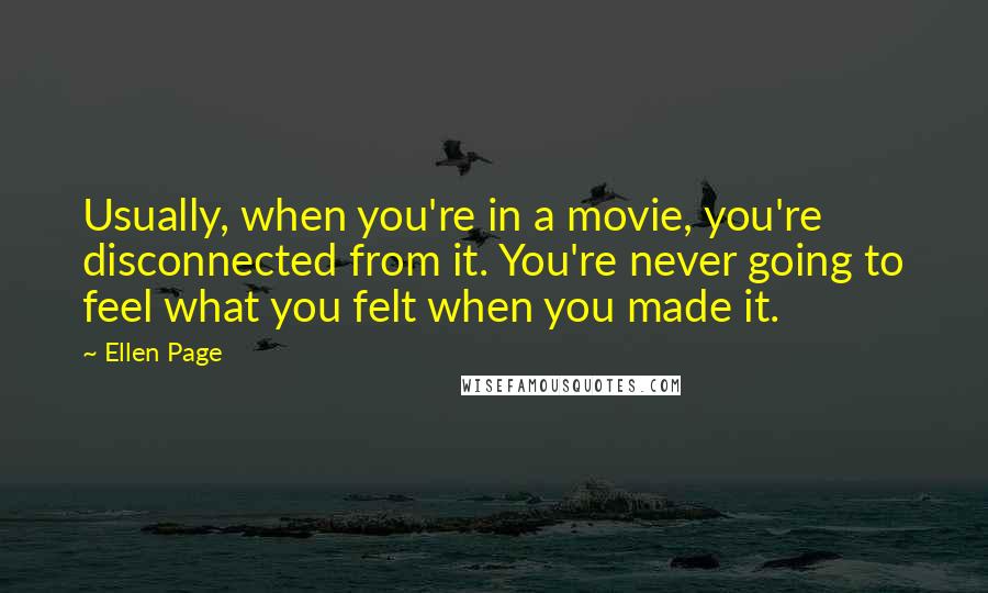 Ellen Page Quotes: Usually, when you're in a movie, you're disconnected from it. You're never going to feel what you felt when you made it.