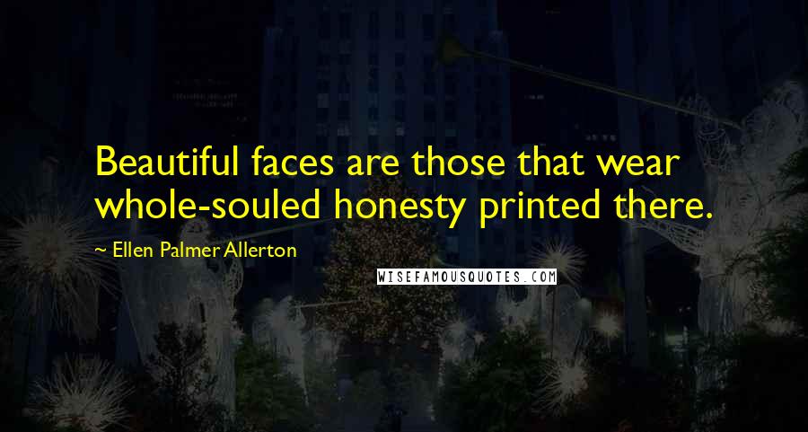 Ellen Palmer Allerton Quotes: Beautiful faces are those that wear whole-souled honesty printed there.