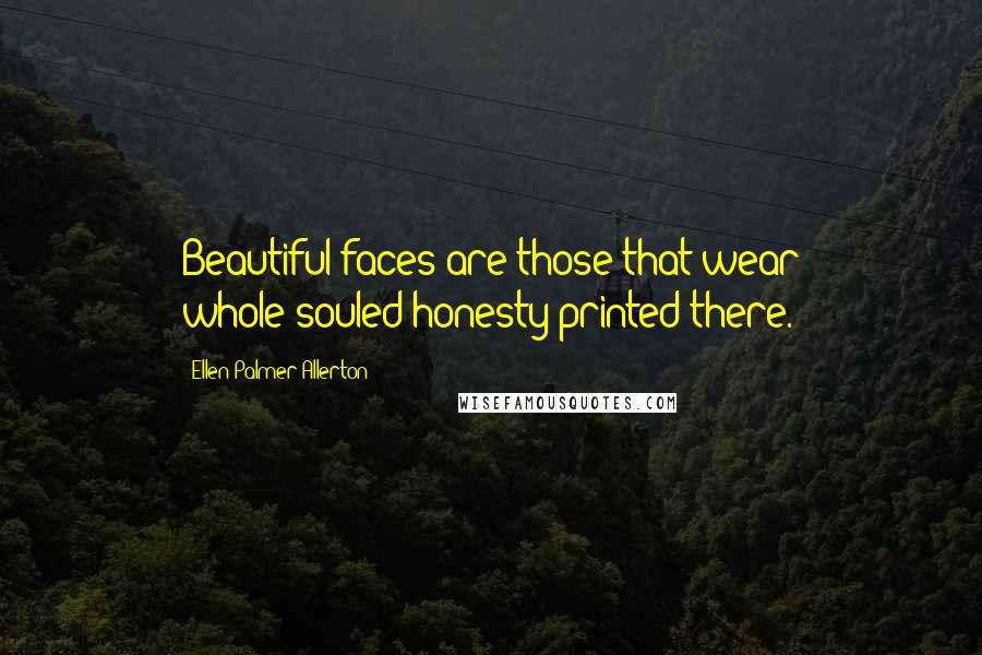 Ellen Palmer Allerton Quotes: Beautiful faces are those that wear whole-souled honesty printed there.