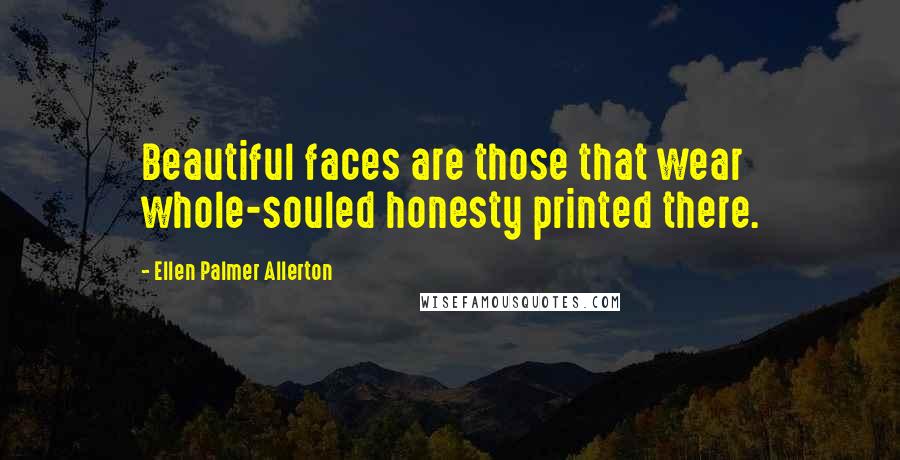 Ellen Palmer Allerton Quotes: Beautiful faces are those that wear whole-souled honesty printed there.