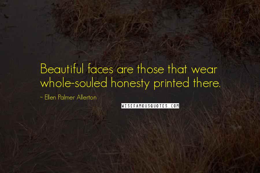 Ellen Palmer Allerton Quotes: Beautiful faces are those that wear whole-souled honesty printed there.